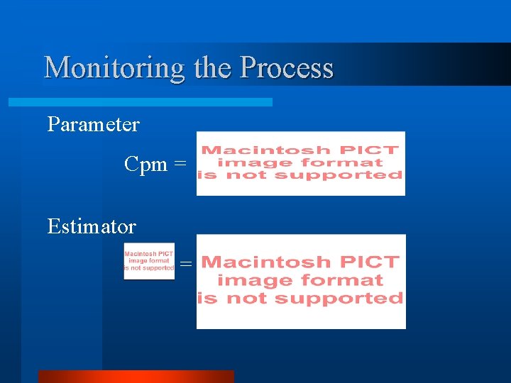 Monitoring the Process Parameter Cpm = Estimator = 