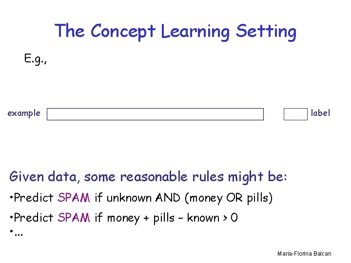 The Concept Learning Setting E. g. , example label Given data, some reasonable rules