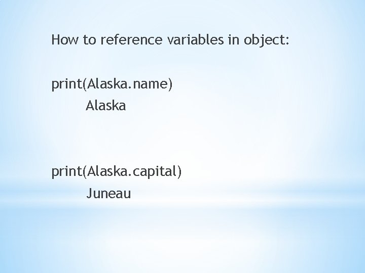 How to reference variables in object: print(Alaska. name) Alaska print(Alaska. capital) Juneau 