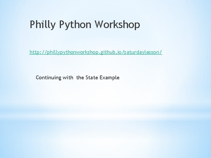 Philly Python Workshop http: //phillypythonworkshop. github. io/saturdaylesson/ Continuing with the State Example 