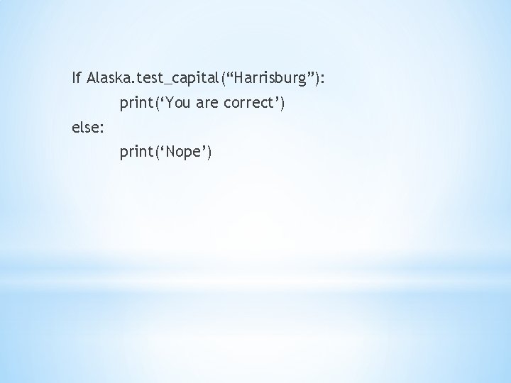 If Alaska. test_capital(“Harrisburg”): print(‘You are correct’) else: print(‘Nope’) 