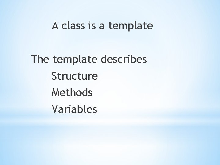 A class is a template The template describes Structure Methods Variables 