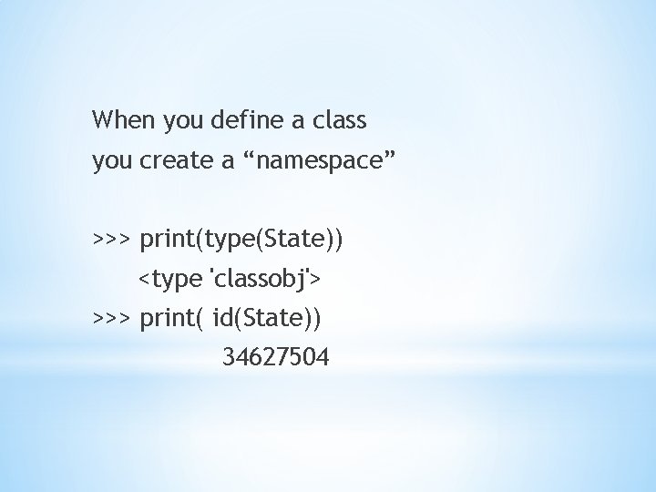 When you define a class you create a “namespace” >>> print(type(State)) <type 'classobj'> >>>