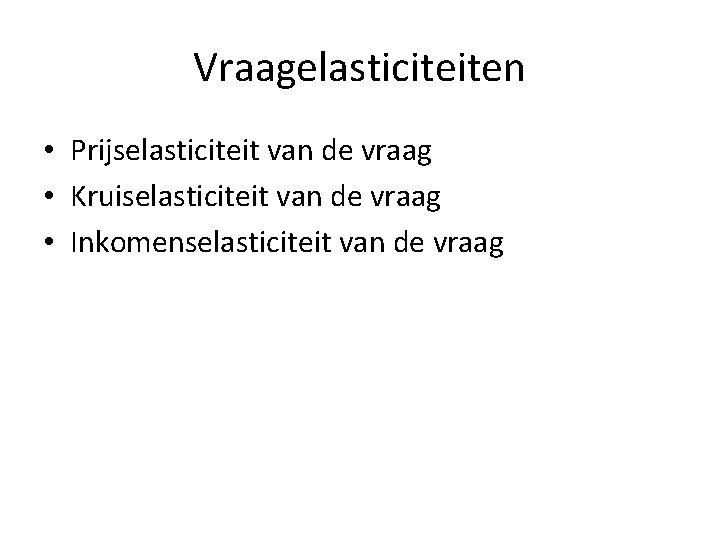 Vraagelasticiteiten • Prijselasticiteit van de vraag • Kruiselasticiteit van de vraag • Inkomenselasticiteit van