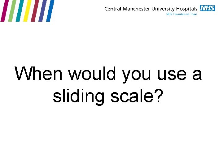 When would you use a sliding scale? 