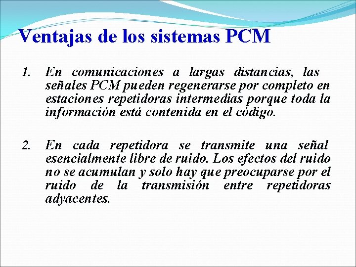 Ventajas de los sistemas PCM 1. En comunicaciones a largas distancias, las señales PCM