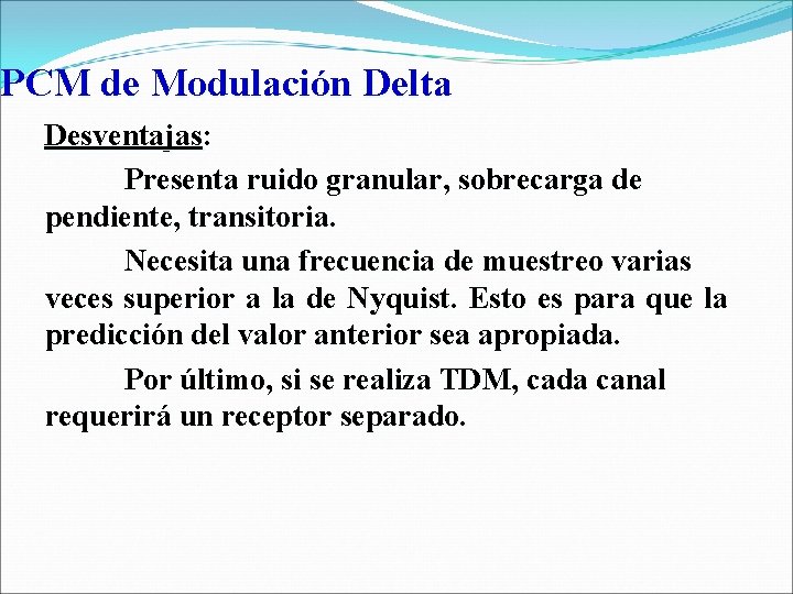 PCM de Modulación Delta Desventajas: Presenta ruido granular, sobrecarga de pendiente, transitoria. Necesita una