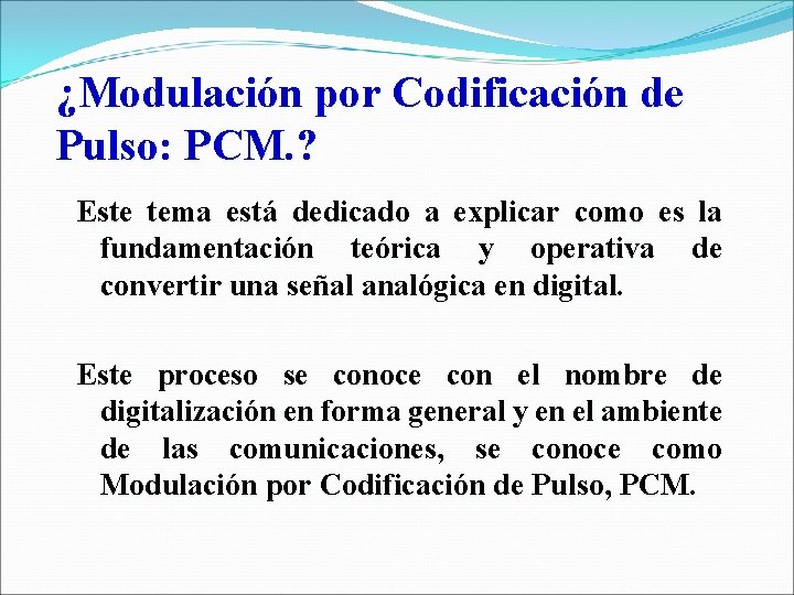 ¿Modulación por Codificación de Pulso: PCM. ? Este tema está dedicado a explicar como