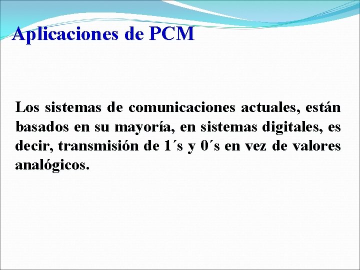 Aplicaciones de PCM Los sistemas de comunicaciones actuales, están basados en su mayoría, en