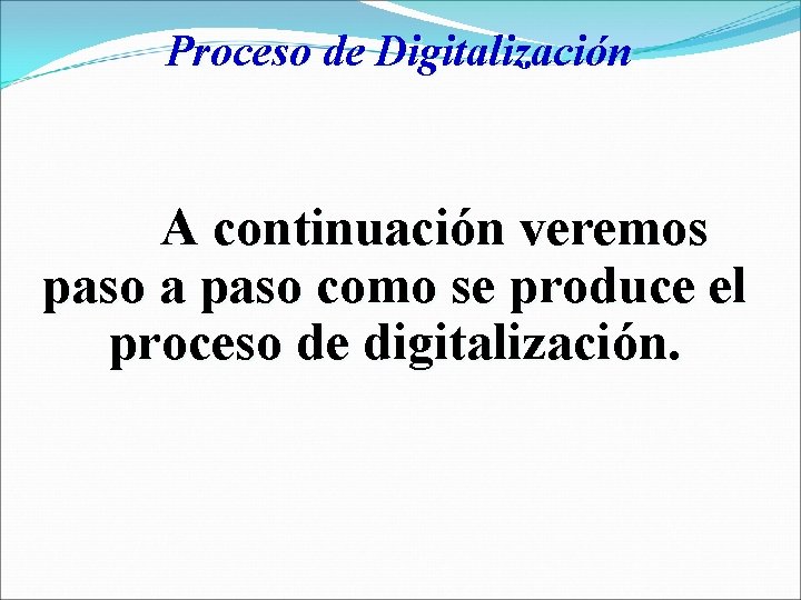 Proceso de Digitalización A continuación veremos paso a paso como se produce el proceso