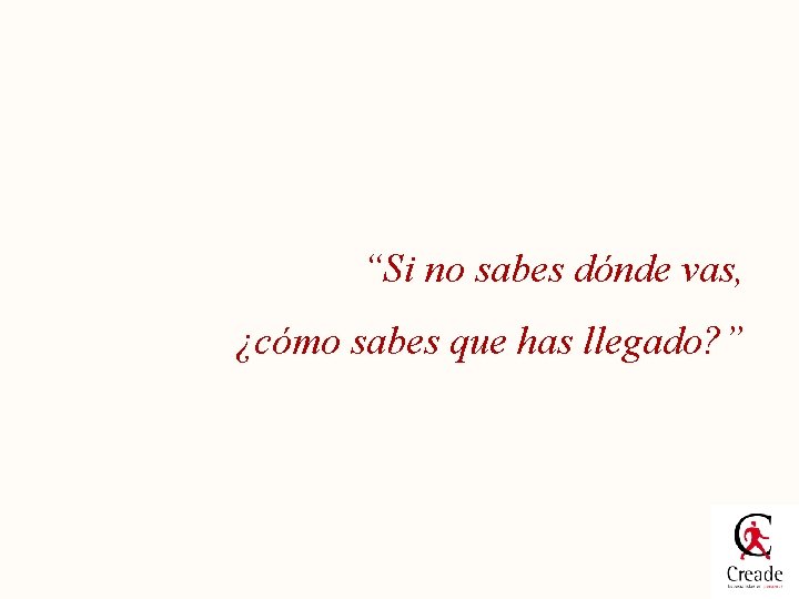 “Si no sabes dónde vas, ¿cómo sabes que has llegado? ” 