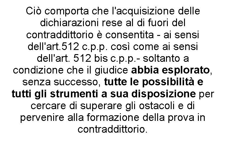 Ciò comporta che l'acquisizione delle dichiarazioni rese al di fuori del contraddittorio è consentita