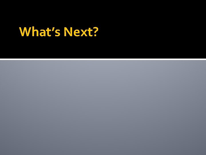 What’s Next? 