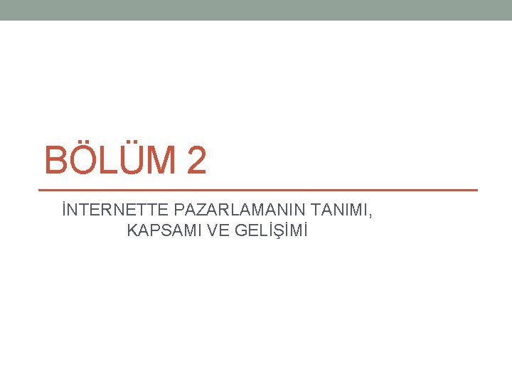 BÖLÜM 2 İNTERNETTE PAZARLAMANIN TANIMI, KAPSAMI VE GELİŞİMİ 