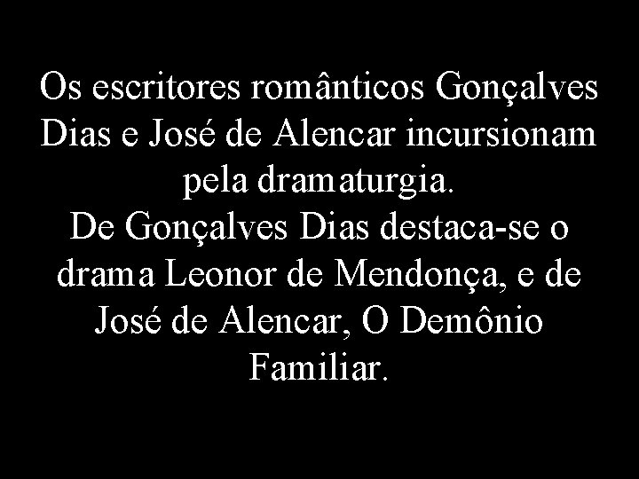 Os escritores românticos Gonçalves Dias e José de Alencar incursionam pela dramaturgia. De Gonçalves