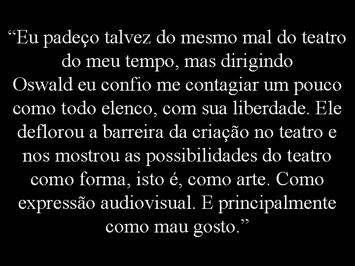 “Eu padeço talvez do mesmo mal do teatro do meu tempo, mas dirigindo Oswald