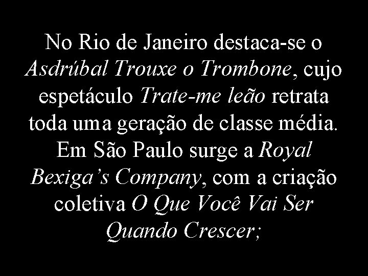 No Rio de Janeiro destaca-se o Asdrúbal Trouxe o Trombone, cujo espetáculo Trate-me leão