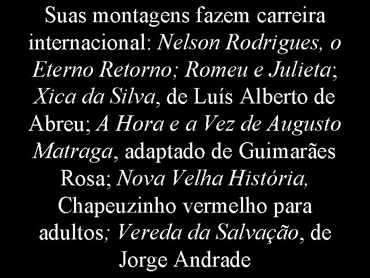 Suas montagens fazem carreira internacional: Nelson Rodrigues, o Eterno Retorno; Romeu e Julieta; Xica