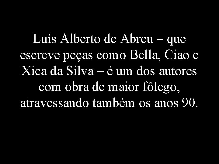 Luís Alberto de Abreu – que escreve peças como Bella, Ciao e Xica da