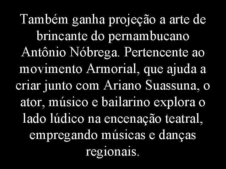 Também ganha projeção a arte de brincante do pernambucano Antônio Nóbrega. Pertencente ao movimento