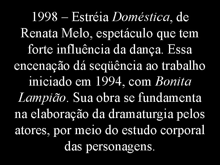 1998 – Estréia Doméstica, de Renata Melo, espetáculo que tem forte influência da dança.