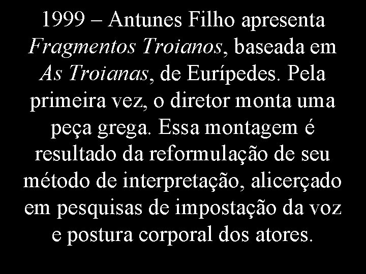 1999 – Antunes Filho apresenta Fragmentos Troianos, baseada em As Troianas, de Eurípedes. Pela
