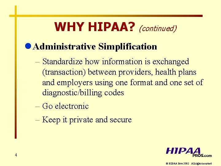 WHY HIPAA? (continued) l Administrative Simplification – Standardize how information is exchanged (transaction) between