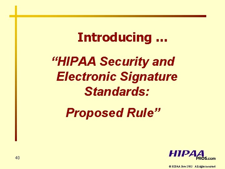 Introducing … “HIPAA Security and Electronic Signature Standards: Proposed Rule” 40 © HIPAA Pros