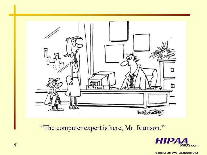 “The computer expert is here, Mr. Rumson. ” 41 © HIPAA Pros 2002 All