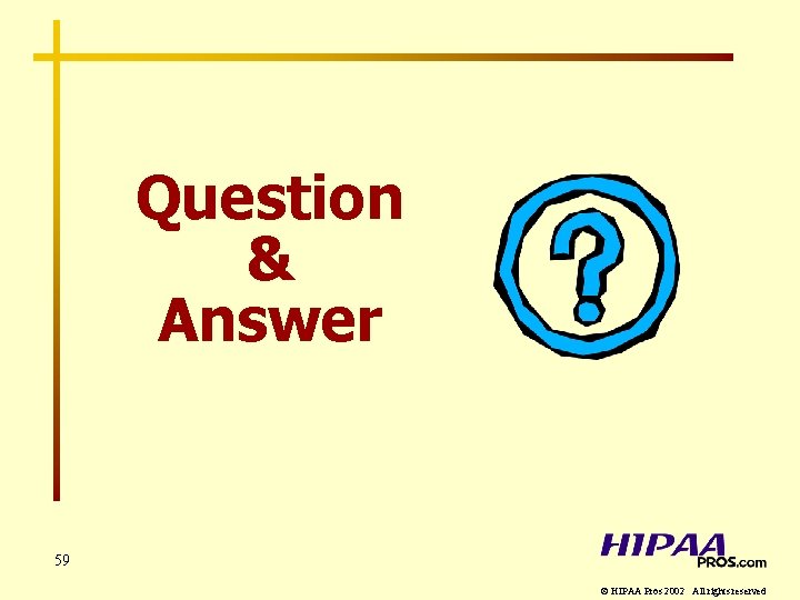 Question & Answer 59 © HIPAA Pros 2002 All rights reserved 