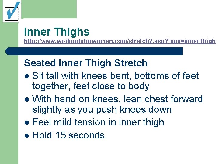 Inner Thighs http: //www. workoutsforwomen. com/stretch 2. asp? type=inner thigh Seated Inner Thigh Stretch