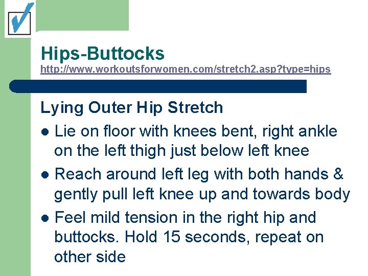 Hips-Buttocks http: //www. workoutsforwomen. com/stretch 2. asp? type=hips Lying Outer Hip Stretch l Lie