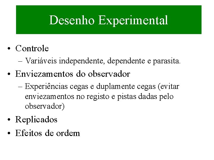 Desenho Experimental • Controle – Variáveis independente, dependente e parasita. • Enviezamentos do observador