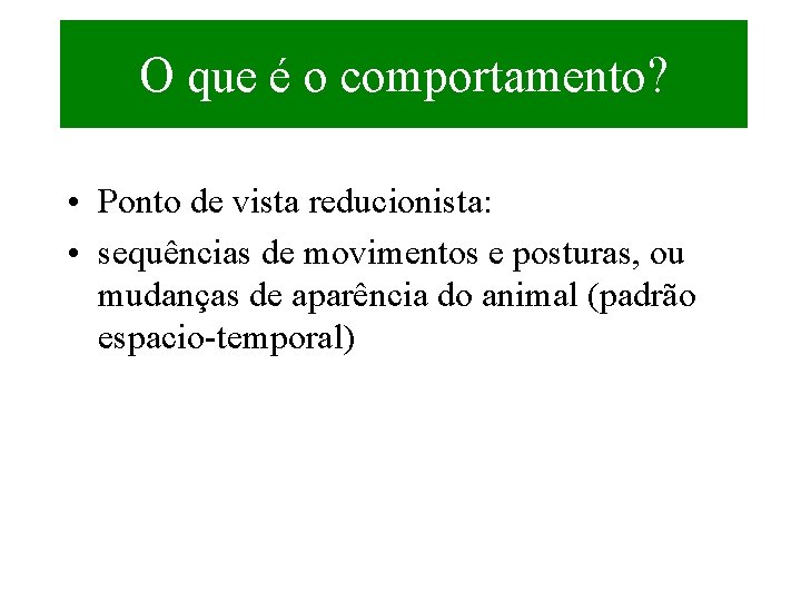 O que é o comportamento? • Ponto de vista reducionista: • sequências de movimentos