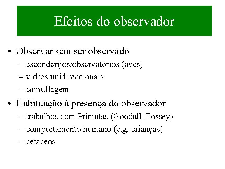 Efeitos do observador • Observar sem ser observado – esconderijos/observatórios (aves) – vidros unidireccionais