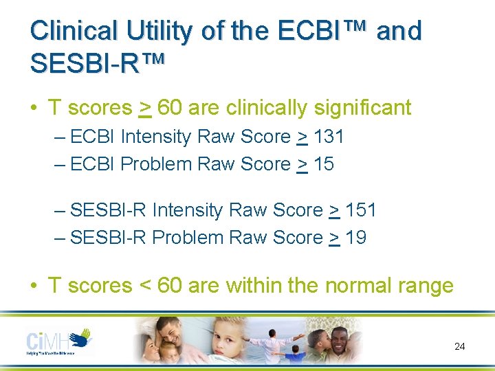 Clinical Utility of the ECBI™ and SESBI-R™ • T scores > 60 are clinically Clinical Utility of the ECBI™ and SESBI-R™ • T scores > 60 are clinically