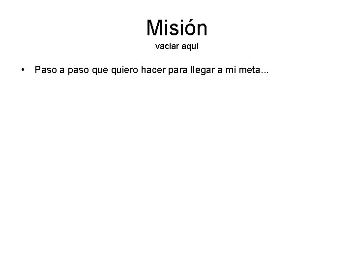 Misión vaciar aquí • Paso a paso que quiero hacer para llegar a mi