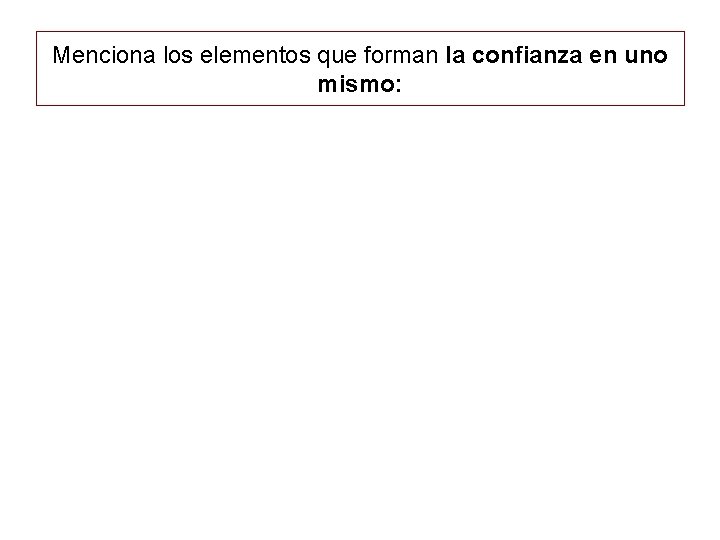 Menciona los elementos que forman la confianza en uno mismo: 