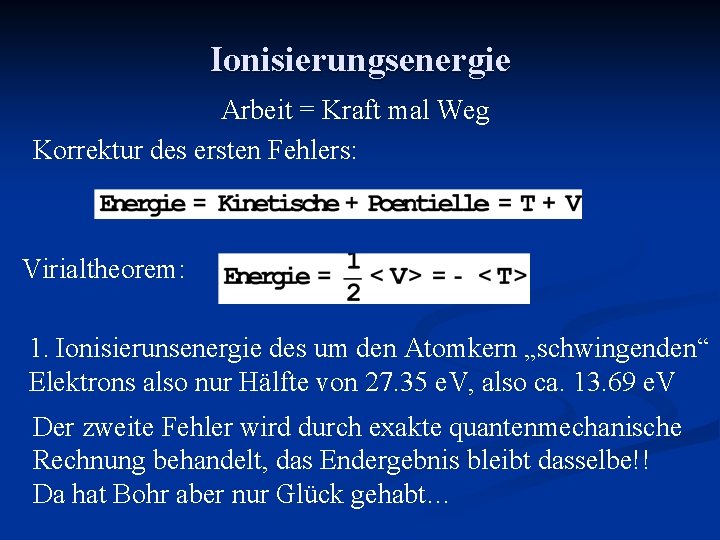 Ionisierungsenergie Arbeit = Kraft mal Weg Korrektur des ersten Fehlers: Virialtheorem: 1. Ionisierunsenergie des