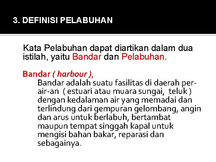 3. DEFINISI PELABUHAN Kata Pelabuhan dapat diartikan dalam dua istilah, yaitu Bandar dan Pelabuhan.