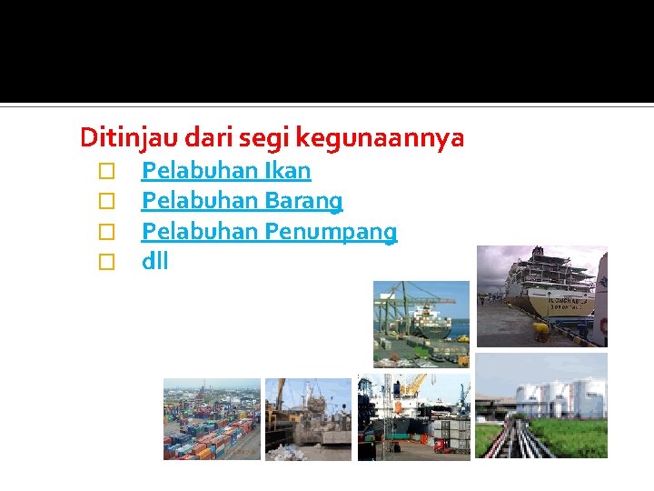 Ditinjau dari segi kegunaannya � � Pelabuhan Ikan Pelabuhan Barang Pelabuhan Penumpang dll 