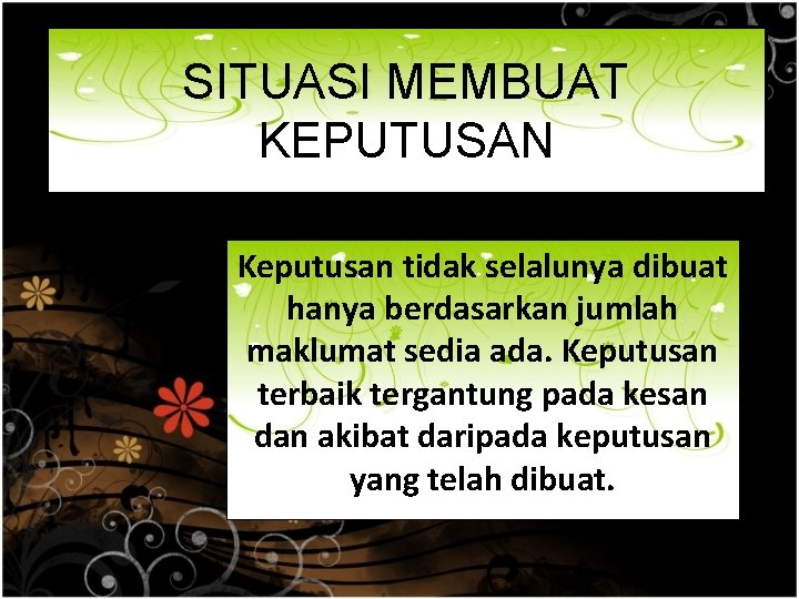 SITUASI MEMBUAT KEPUTUSAN Keputusan tidak selalunya dibuat hanya berdasarkan jumlah maklumat sedia ada. Keputusan