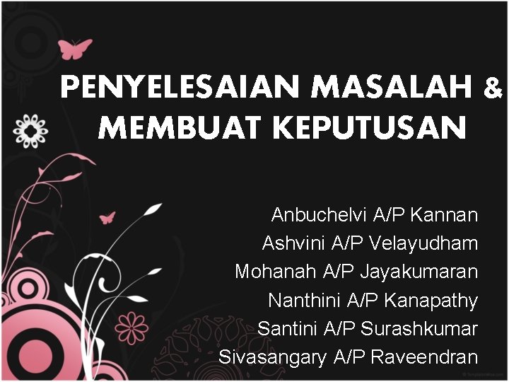 PENYELESAIAN MASALAH & MEMBUAT KEPUTUSAN Anbuchelvi A/P Kannan Ashvini A/P Velayudham Mohanah A/P Jayakumaran