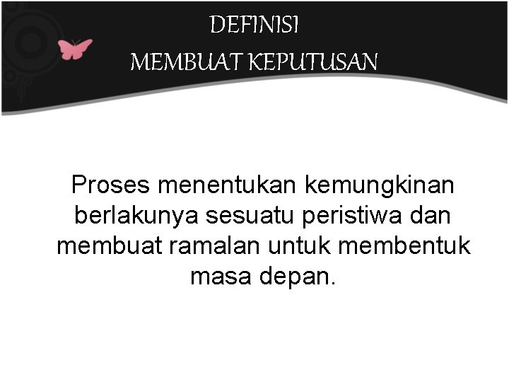 DEFINISI MEMBUAT KEPUTUSAN Proses menentukan kemungkinan berlakunya sesuatu peristiwa dan membuat ramalan untuk membentuk