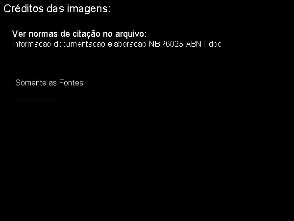 Créditos das imagens: Ver normas de citação no arquivo: informacao-documentacao-elaboracao-NBR 6023 -ABNT. doc Somente