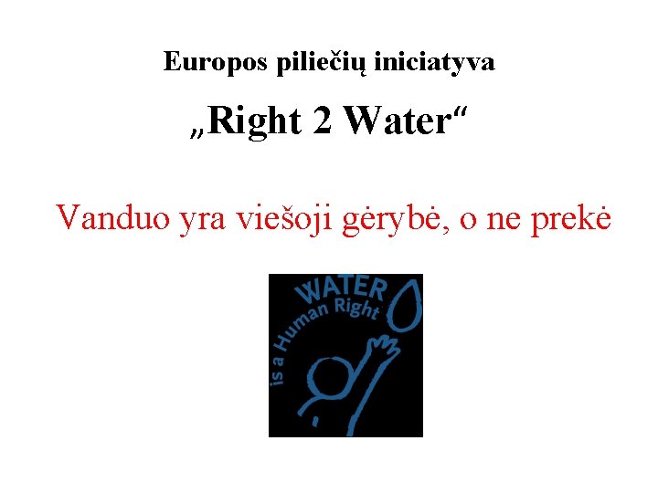 Europos piliečių iniciatyva „Right 2 Water“ Vanduo yra viešoji gėrybė, o ne prekė 