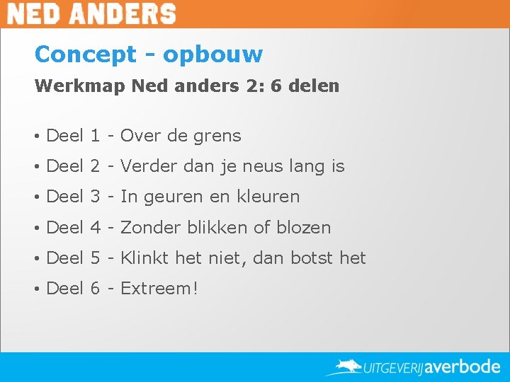 Concept - opbouw Werkmap Ned anders 2: 6 delen • Deel 1 - Over