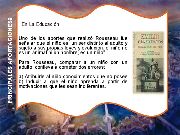 PRINCIPALES APORTACIONES: En La Educación Uno de los aportes que realizó Rousseau fue señalar