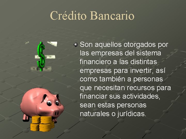 Crédito Bancario Son aquellos otorgados por las empresas del sistema financiero a las distintas