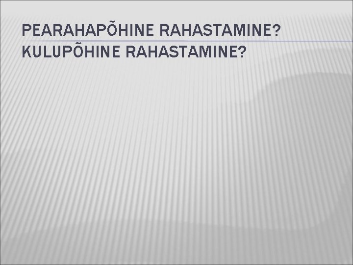 PEARAHAPÕHINE RAHASTAMINE? KULUPÕHINE RAHASTAMINE? 